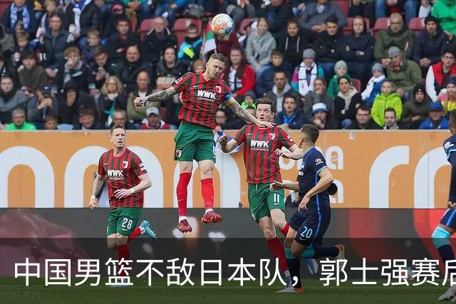 中国男篮不敌日本队，郭士强赛后发声